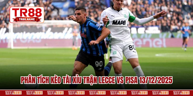 Phân tích kèo tài xỉu trận Lecce vs Pisa 13/12/2025 